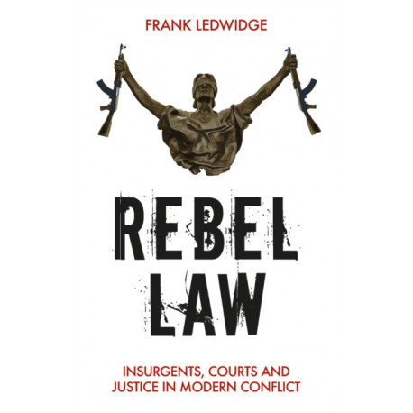 Rebel Law: Insurgents, Courts and Justice in Modern Conflict