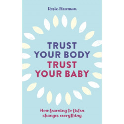 Trust Your Body, Trust Your Baby: How learning to listen changes everything