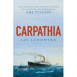 Carpathia: The extraordinary story of the ship that rescued the survivors of the Titanic