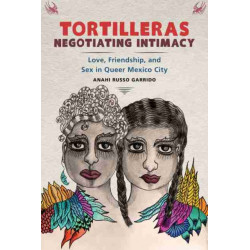 Tortilleras Negotiating Intimacy: Love, Friendship, and Sex in Queer Mexico City