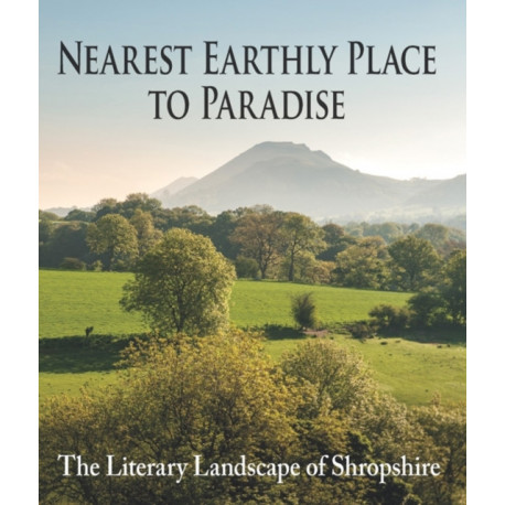 Nearest Earthly Place to Paradise: The Literary Landscape of Shropshire
