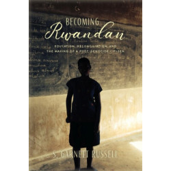 Becoming Rwandan: Education, Reconciliation, and the Making of a Post-Genocide Citizen
