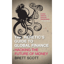 The Heretic's Guide to Global Finance: Hacking the Future of Money