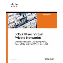 IKEv2 IPsec Virtual Private Networks: Understanding and Deploying IKEv2, IPsec VPNs, and FlexVPN in Cisco IOS