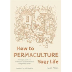 How to Permaculture Your Life: Strategies, Skills and Techniques for the Transition to a Greener World