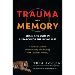 Trauma and Memory: Brain and Body in a Search for the Living Past: A Practical Guide for Understanding and Working with Traumatic Memory