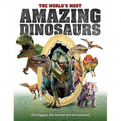 The World's Most Amazing Dinosaurs: The biggest, fiercest and weirdest