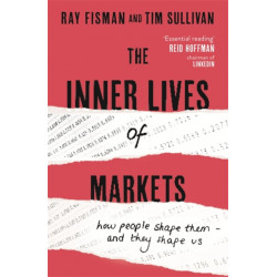 The Inner Lives of Markets: How People Shape Them – And They Shape Us