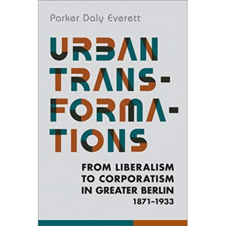 Urban Transformations: From Liberalism to Corporatism in Greater Berlin, 1871-1933