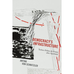 Democracy's Infrastructure: Techno-Politics and Protest after Apartheid