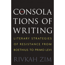 The Consolations of Writing: Literary Strategies of Resistance from Boethius to Primo Levi