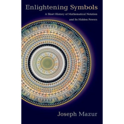 Enlightening Symbols: A Short History of Mathematical Notation and Its Hidden Powers