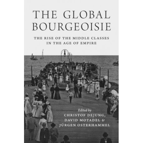 The Global Bourgeoisie: The Rise of the Middle Classes in the Age of Empire