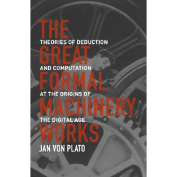 The Great Formal Machinery Works: Theories of Deduction and Computation at the Origins of the Digital Age