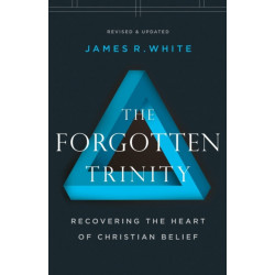 The Forgotten Trinity – Recovering the Heart of Christian Belief: Recovering the Heart of Christian Belief