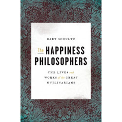 The Happiness Philosophers: The Lives and Works of the Great Utilitarians