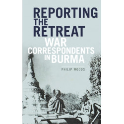 Reporting the Retreat: War Correspondents in Burma