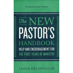 The New Pastor`s Handbook – Help and Encouragement for the First Years of Ministry: Help and Encouragement for the First Years of Ministry
