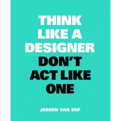 Think Like A Designer, Don’t Act Like One