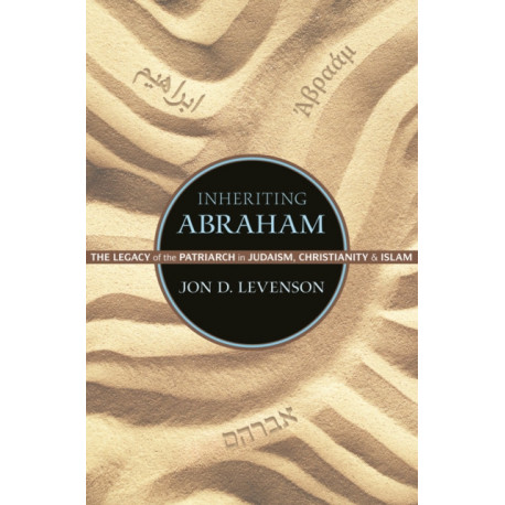 Inheriting Abraham: The Legacy of the Patriarch in Judaism, Christianity, and Islam