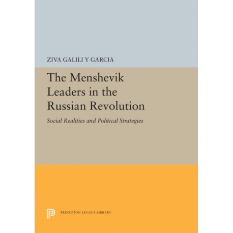 The Menshevik Leaders in the Russian Revolution: Social Realities and Political Strategies