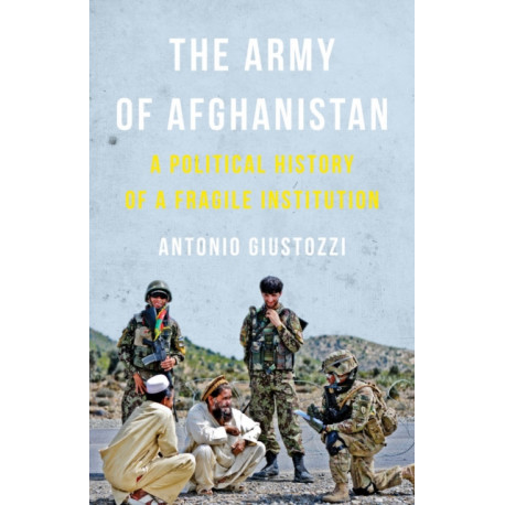 The Army of Afghanistan: A Political History of a Fragile Institution