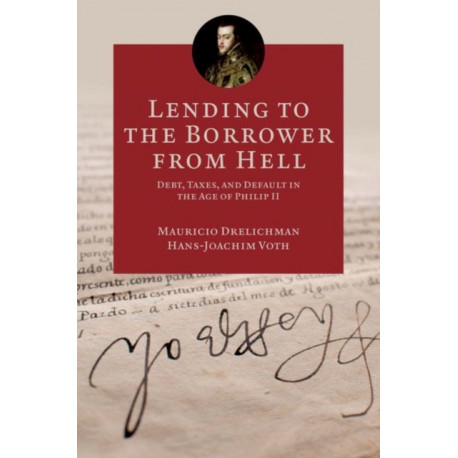Lending to the Borrower from Hell: Debt, Taxes, and Default in the Age of Philip II