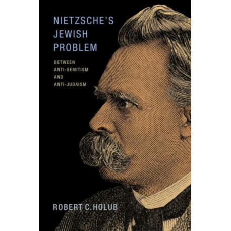 Nietzsche's Jewish Problem: Between Anti-Semitism and Anti-Judaism
