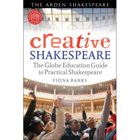 Creative Shakespeare: The Globe Education Guide to Practical Shakespeare
