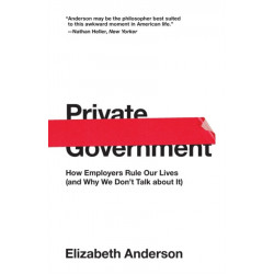 Private Government: How Employers Rule Our Lives (and Why We Don't Talk about It)