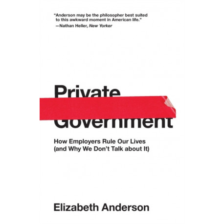 Private Government: How Employers Rule Our Lives (and Why We Don't Talk about It)