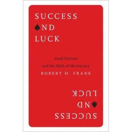 Success and Luck: Good Fortune and the Myth of Meritocracy