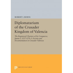 Diplomatarium of the Crusader Kingdom of Valencia: The Registered Charters of Its Conqueror, Jaume I, 1257-1276. I: Society and Documentation in Crusader Valencia