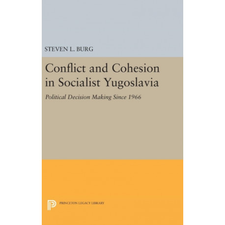Conflict and Cohesion in Socialist Yugoslavia: Political Decision Making Since 1966
