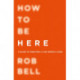 How To Be Here