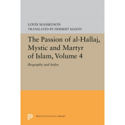 The Passion of Al-Hallaj, Mystic and Martyr of Islam, Volume 4: Biography and Index