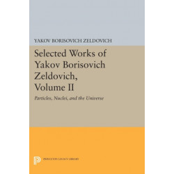Selected Works of Yakov Borisovich Zeldovich, Volume II: Particles, Nuclei, and the Universe