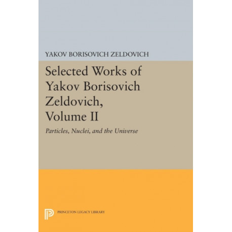 Selected Works of Yakov Borisovich Zeldovich, Volume II: Particles, Nuclei, and the Universe