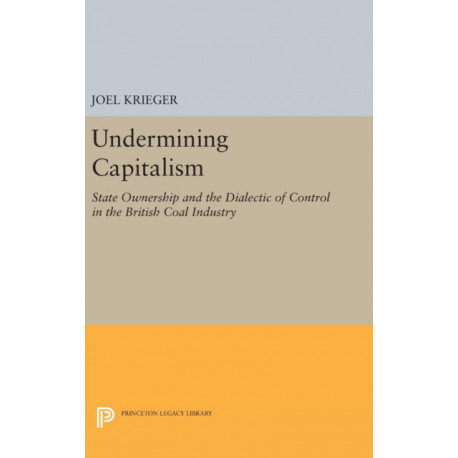 Undermining Capitalism: State Ownership and the Dialectic of Control in the British Coal Industry