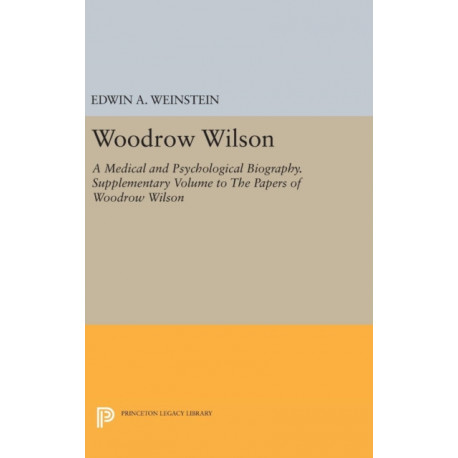 Woodrow Wilson: A Medical and Psychological Biography. Supplementary Volume to The Papers of Woodrow Wilson