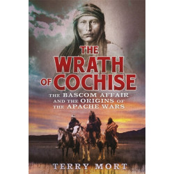 The Wrath of Cochise: The Bascom Affair and the Origins of the Apache Wars