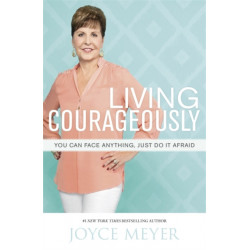 Living Courageously: You Can Face Anything, Just Do It Afraid