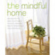 The Mindful Home: The Secrets to Making Your Home a Place of Harmony, Beauty, Wisdom and True Happiness