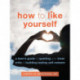 How to Like Yourself: A Teen's Guide to Quieting Your Inner Critic and Building Lasting Self-Esteem