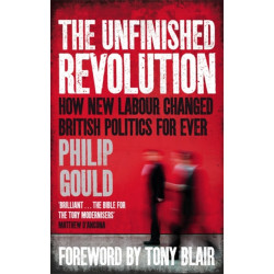 The Unfinished Revolution: How New Labour Changed British Politics Forever