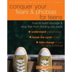 Conquer Your Fears and Phobias for Teens: How to Build Courage and Stop Fear from Holding You Back
