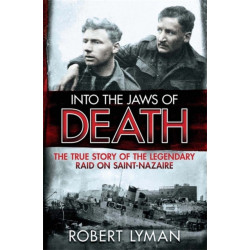 Into the Jaws of Death: The True Story of the Legendary Raid on Saint-Nazaire