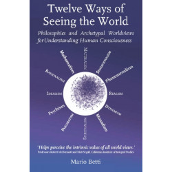 Twelve Ways of seeing the World: Philosophies and Archetypal Worldviews for understanding Human Consciousness