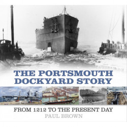 The Portsmouth Dockyard Story: From 1212 to the Present Day