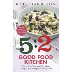 The 5:2 Good Food Kitchen: More Healthy and Delicious Recipes for Everyone, Everyday